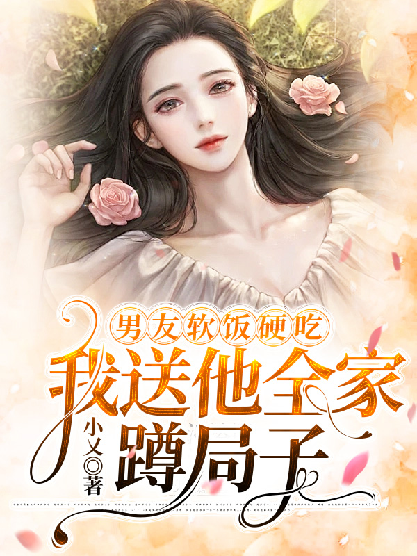 男友软饭硬吃，我送他全家蹲局子